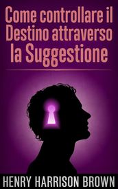 Come controllare il Destino attraverso la Suggestione (Tradotto)