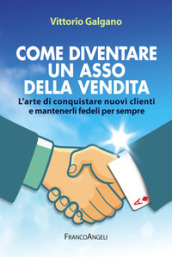 Come diventare un asso della vendita. L arte di conquistare nuovi clienti e mantenerli fedeli per sempre