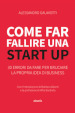 Come far fallire una start up. 30 errori da fare per bruciare la propria idea di business