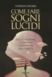 Come fare sogni lucidi. Impara a creare i tuoi sogni con il potere della mente