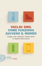 Come funziona davvero il mondo. Energia, cibo, ambiente, materie prime: le risposte della scienza