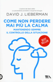 Come non perdere mai più la calma. Mantenendo sempre il controllo della situazione