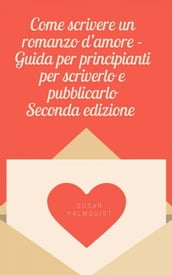 Come scrivere un romanzo d amore - Guida per principianti per scriverlo e pubblicarlo