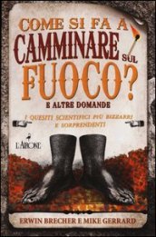 Come si fa a camminare sul fuoco? E altre domande. I quesiti scientifici più bizzarri e sorprendenti