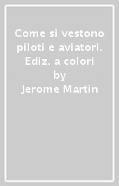 Come si vestono piloti e aviatori. Ediz. a colori