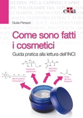 Come sono fatti i cosmetici. Guida pratica alla lettura dell INCI