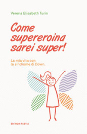 Come supereroina sarei super! La mia vita con la sindrome di Down