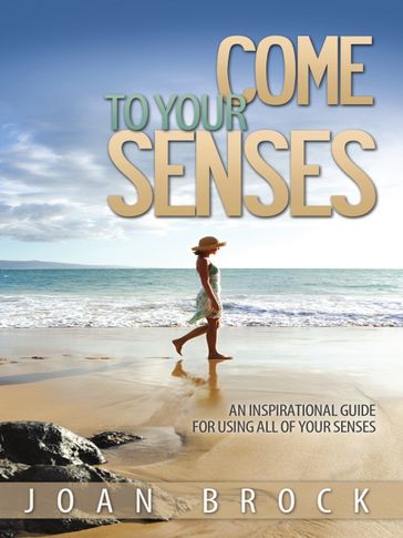 Come to Your Senses: An Inspirational Guide for All of Your Senses - Joan Brock