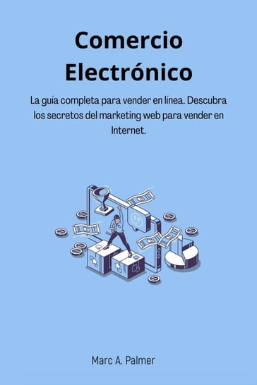 Comercio Electrónico: La guía completa para vender en línea. Descubra los secretos del marketing web para vender en Internet. - Marc A. Palmer