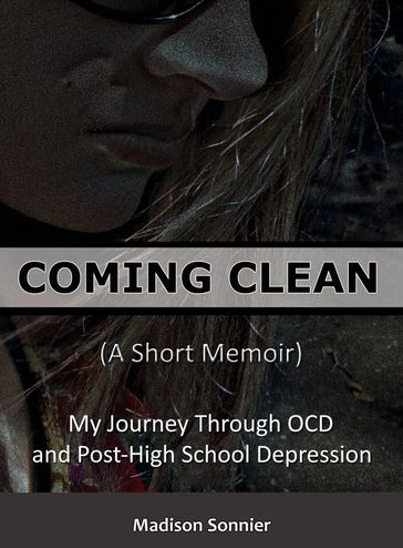 Coming Clean (A Short Memoir): My Journey Through OCD and Post-High School Depression - Madison Sonnier