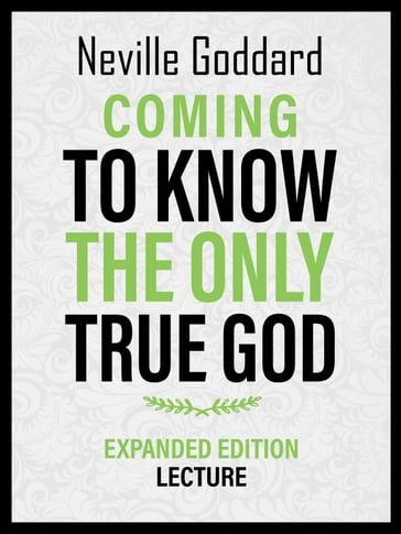 Coming To Know The Only True God - Expanded Edition Lecture - Neville Goddard