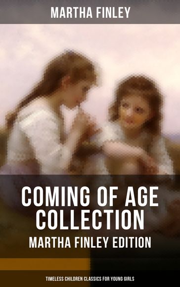 Coming of Age Collection - Martha Finley Edition (Timeless Children Classics for Young Girls) - Martha Finley