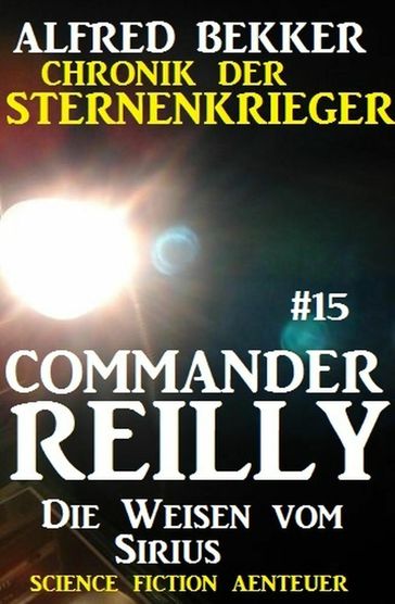 Commander Reilly #15: Die Weisen vom Sirius: Chronik der Sternenkrieger - Alfred Bekker