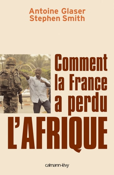 Comment la France a perdu l'Afrique - Antoine Glaser - Stephen Smith