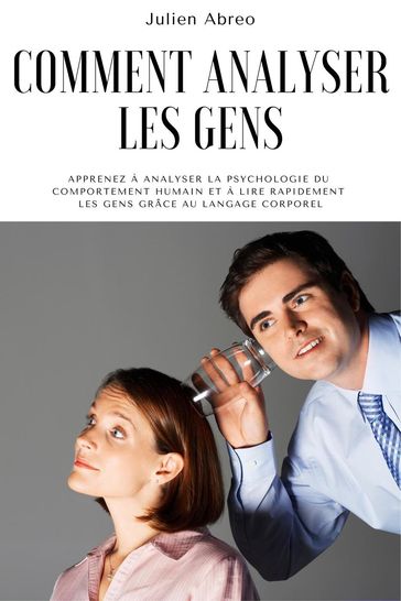 Comment analyser les gens: Apprenez à analyser la psychologie du comportement humain et à lire rapidement les gens grâce au langage corporel - Julien Abreo