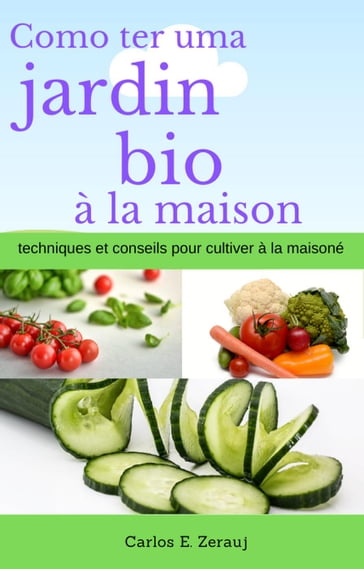 Comment avoir un jardin bio à la maison techniques et conseils pour cultiver à la maison - Carlos E. Zerauj - gustavo espinosa juarez