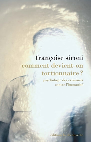 Comment devient-on tortionnaire ? - Psychologie des criminels contre l'humanité - Françoise Sironi