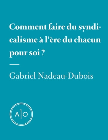 Comment faire du syndicalisme à l'ère du chacun pour soi? - Gabriel Nadeau-Dubois