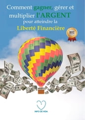 Comment gagner, gérer et multiplier l argent pour atteindre la liberté financière