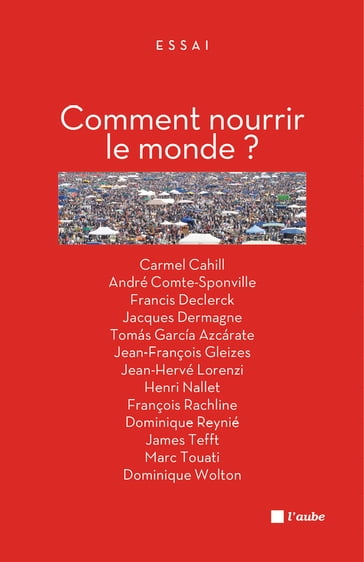 Comment nourrir le monde ? - André Comte-Sponville - Carmel CAHILL - Dominique REYNIE - Dominique Wolton - Francis Declerck - François Rachline - Henri NALLET - James TEFFT - Jean-François GLEIZES - Jean-Hervé Lorenzi - Marc Touati - Tomás GARCIA AZCARATE