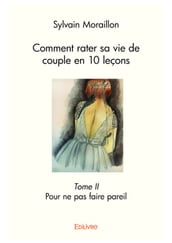 Comment rater sa vie de couple en 10 leçons  Tome II