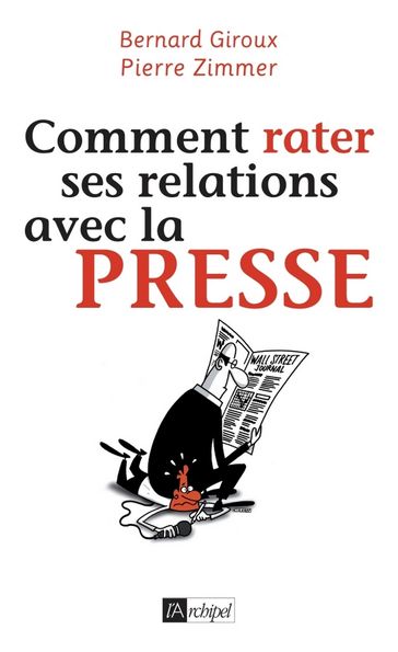 Comment rater ses relations avec la presse - Bernard Giroux - Olivier Samain - Pierre Zimmer