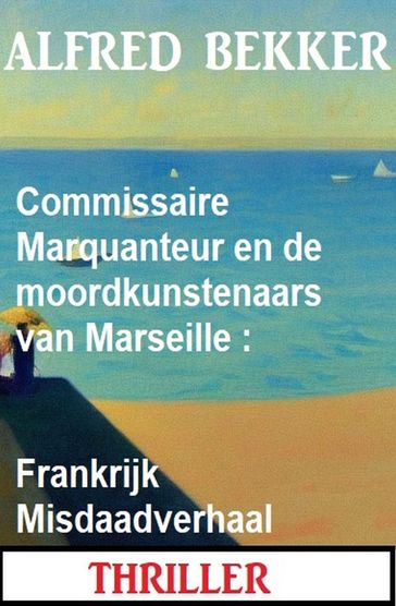 Commissaire Marquanteur en de moordkunstenaars van Marseille : Frankrijk Misdaadverhaal - Alfred Bekker