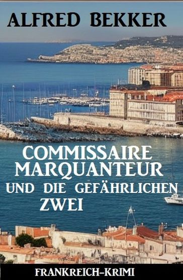 Commissaire Marquanteur und die gefährlichen Zwei: Frankreich Krimi - Alfred Bekker