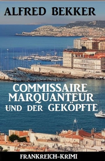 Commissaire Marquanteur und der Geköpfte: Frankreich Krimi - Alfred Bekker