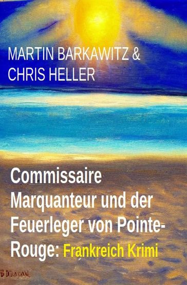 Commissaire Marquanteur und der Feuerleger von Pointe-Rouge: Frankreich Krimi - Martin Barkawitz - Chris Heller
