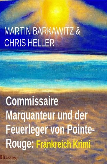 Commissaire Marquanteur und der Feuerleger von Pointe-Rouge: Frankreich Krimi - Martin Barkawitz - Chris Heller