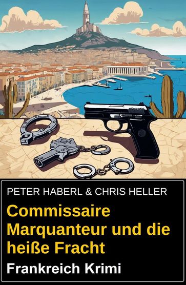 Commissaire Marquanteur und die heiße Fracht: Frankreich Krimi - Peter Haberl - Chris Heller