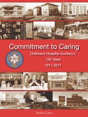 Commitment to Caring: Chilliwack Hospital Auxiliary s 100 Years, 1911-2011