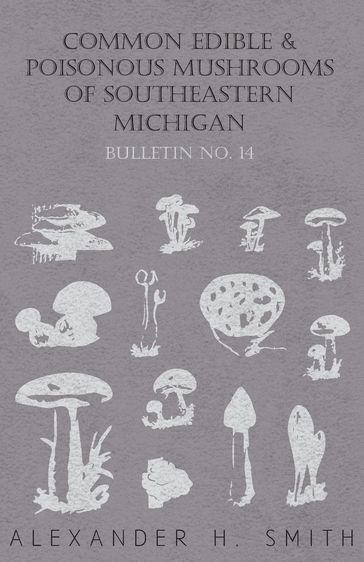 Common Edible and Poisonous Mushrooms of Southeastern Michigan - Bulletin No. 14 - Alexander H. Smith