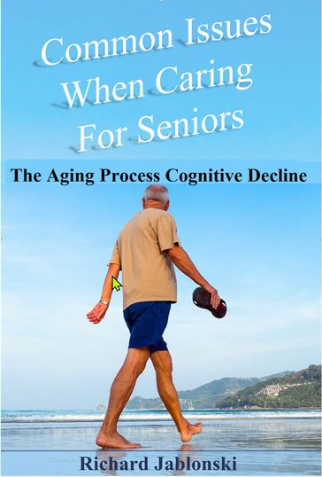 Common Issues When Caring for Seniors: The Aging Process Cognitive Decline - Richard Jablonski