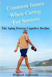 Common Issues When Caring for Seniors: The Aging Process Cognitive Decline