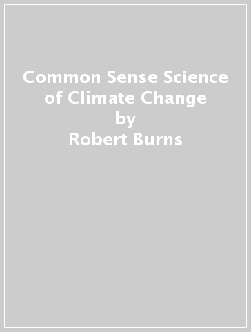 Common Sense Science of Climate Change - Robert Burns