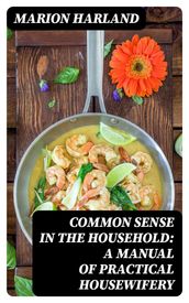 Common Sense in the Household: A Manual of Practical Housewifery