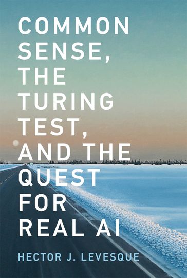 Common Sense, the Turing Test, and the Quest for Real AI - Hector J. Levesque