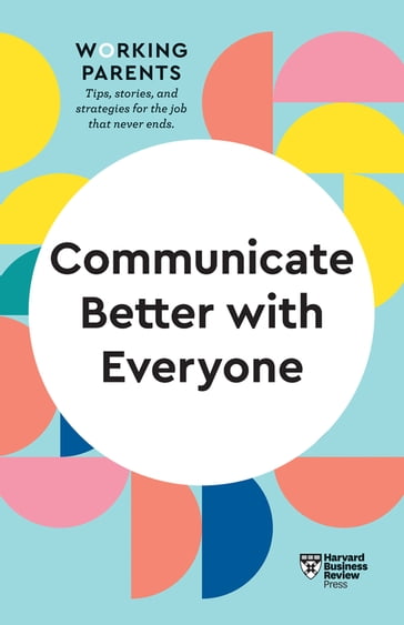 Communicate Better with Everyone (HBR Working Parents Series) - Alice Boyes - Amy Gallo - Daisy Dowling - Harvard Business Review - Joseph Grenny