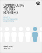 Communicating the User Experience - A Practical Guide for Creating Useful UX Documentation