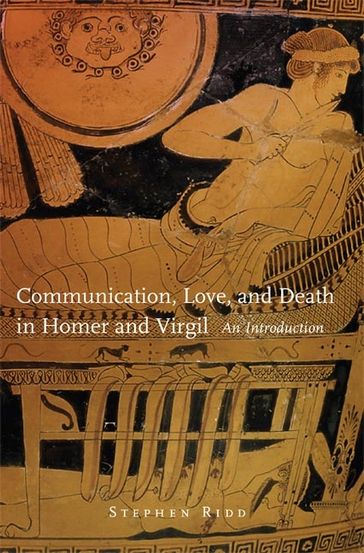 Communication, Love, and Death in Homer and Virgil - Stephen Ridd