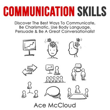 Communication Skills: Discover The Best Ways To Communicate, Be Charismatic, Use Body Language, Persuade & Be A Great Conversationalist - Ace McCloud