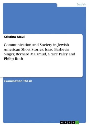 Communication and Society in Jewish American Short Stories: Isaac Bashevis Singer, Bernard Malamud, Grace Paley and Philip Roth - Kristina Maul