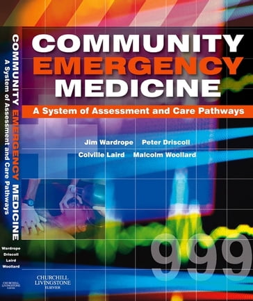 Community Emergency Medicine E-Book - MB  ChB  FRCS  FFAEm Jim Wardrope - BSc MD FCEM Peter Driscoll - MPH  MBA  MA(Ed)  DipIMC(RCSEd)  PGCE  RN  SRPara  FASI Malcolm Woollard - MB ChB FIMC RCS(Ed) J Colville Laird