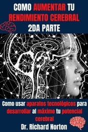 Como Aumentar Tu Rendimiento Cerebral 2da Parte: Como usar aparatos tecnológicos para desarrollar al máximo tu potencial cerebral