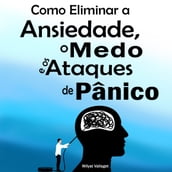 Como Eliminar a Ansiedade, o Medo e os Ataques de Pânico