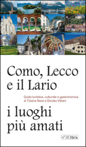 Como, Lecco e il Lario: i luoghi più amati. Guida turistica, culturale e gastronomica