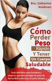 Como Perder Peso Rápido Y Tener Un Cuerpo Saludable: Guía definitiva para hombres y mujeres que desean bajar de peso de forma fácil y efectiva, en poco tiempo