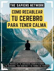 Como Recablear Tu Cerebro Para Tener Calma